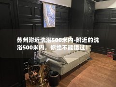 苏州附近洗浴500米内-附近的洗浴500米内，你绝不能错过！