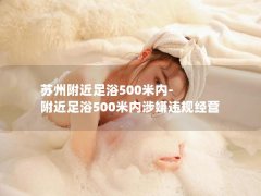 苏州附近足浴500米内-附近足浴500米内涉嫌违规经营