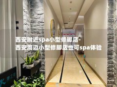 西安附近spa小型修脚店-西安周边小型修脚店也可spa体验