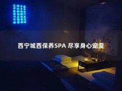 西宁城西保养SPA 尽享身心宠爱