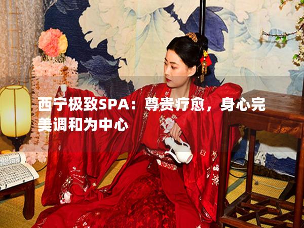 西宁极致SPA：尊贵疗愈，身心完美调和为中心