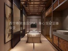 西宁尊荣油压SPA，身心宠爱至臻享受