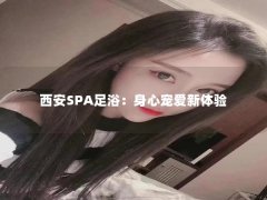 西安SPA足浴：身心宠爱新体验