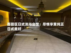 西固区日式洗浴会馆：尽情享受纯正日式美好