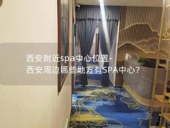 西安附近spa中心位置-西安周边哪些地方有SPA中心？