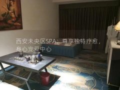 西安未央区SPA：尊享独特疗愈，身心宠爱中心