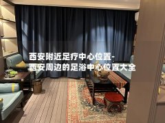 西安附近足疗中心位置-西安周边的足浴中心位置大全