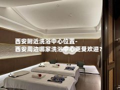 西安附近洗浴中心位置-西安周边哪家洗浴中心更受欢迎？