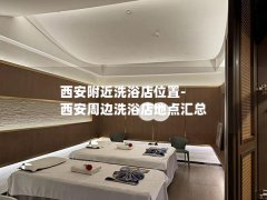 西安附近洗浴店位置-西安周边洗浴店地点汇总