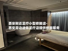 西安附近足疗小型修脚店-西安周边迷你足疗店提供修脚服务