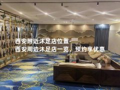 西安附近沐足店位置-西安周边沐足店一览，预约享优惠