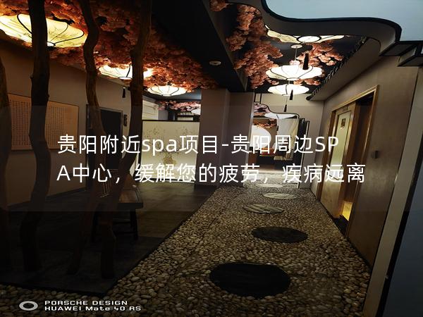 贵阳附近spa项目-贵阳周边SPA中心，缓解您的疲劳，疾病远离