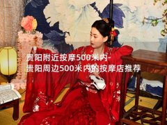 贵阳附近按摩500米内-贵阳周边500米内的按摩店推荐