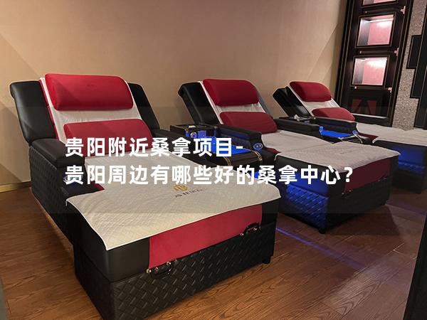 贵阳附近桑拿项目-贵阳周边有哪些好的桑拿中心？