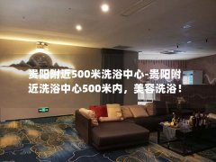 贵阳附近500米洗浴中心-贵阳附近洗浴中心500米内，美容洗浴！