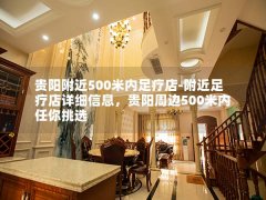 贵阳附近500米内足疗店-附近足疗店详细信息，贵阳周边500米内任你挑选