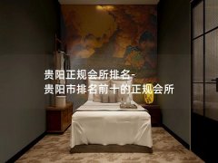 贵阳正规会所排名-贵阳市排名前十的正规会所