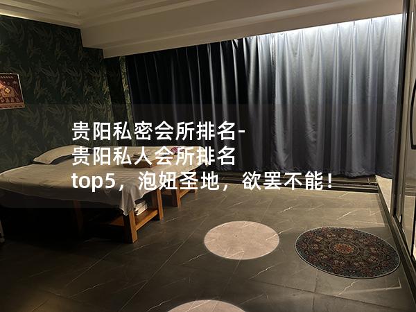 贵阳私密会所排名-贵阳私人会所排名 top5，泡妞圣地，欲罢不能！