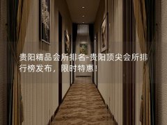 贵阳精品会所排名-贵阳顶尖会所排行榜发布，限时特惠！