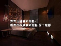 郑州正规会所排名-郑州市权威会所排名 前十推荐