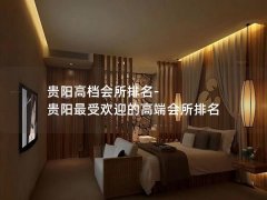 贵阳高档会所排名-贵阳最受欢迎的高端会所排名