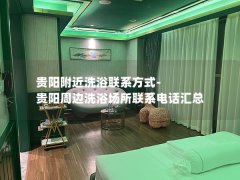 贵阳附近洗浴联系方式-贵阳周边洗浴场所联系电话汇总