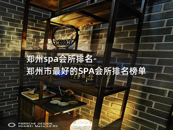 郑州spa会所排名-郑州市最好的SPA会所排名榜单