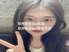 郑州附近spa电话-郑州周边spa联系方式