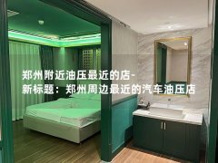 郑州附近油压最近的店-新标题：郑州周边最近的汽车油压店