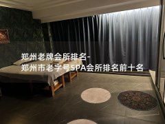 郑州老牌会所排名-郑州市老字号SPA会所排名前十名