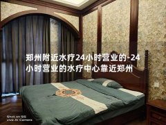 郑州附近水疗24小时营业的-24小时营业的水疗中心靠近郑州