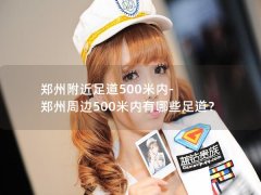 郑州附近足道500米内-郑州周边500米内有哪些足道？