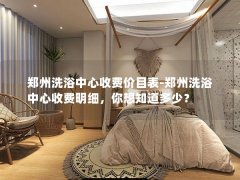 郑州洗浴中心收费价目表-郑州洗浴中心收费明细，你想知道多少？