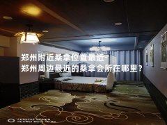 郑州附近桑拿位置最近-郑州周边最近的桑拿会所在哪里？