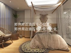 郑州附近油压中心位置-郑州周边油压中心位置大全