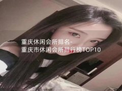 重庆休闲会所排名-重庆市休闲会所排行榜TOP10