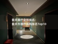 重庆理疗会所排名-重庆市理疗机构排名Top10