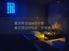 重庆附近spa店价格-重庆周边SPA店：价格查询