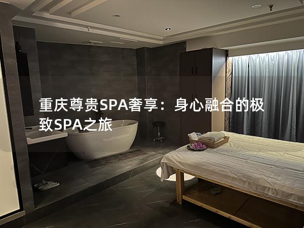 重庆尊贵SPA奢享：身心融合的极致SPA之旅