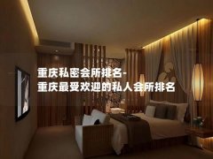 重庆私密会所排名-重庆最受欢迎的私人会所排名