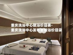 重庆洗浴中心做浴价目表-重庆洗浴中心发布最新浴价目录