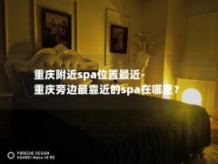 重庆附近spa位置最近-重庆旁边最靠近的spa在哪里？