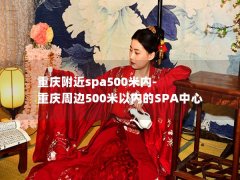 重庆附近spa500米内-重庆周边500米以内的SPA中心