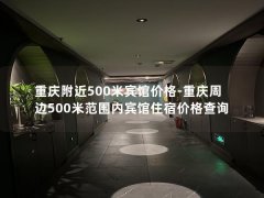 重庆附近500米宾馆价格-重庆周边500米范围内宾馆住宿价格查询