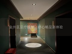 金州区足疗翘楚，舒心畅足新体验