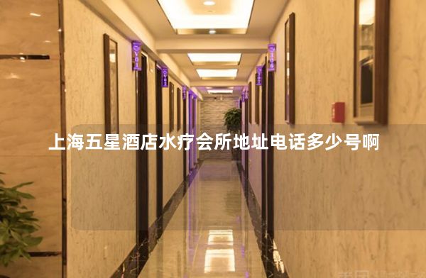 上海五星酒店水疗会所地址电话多少号啊