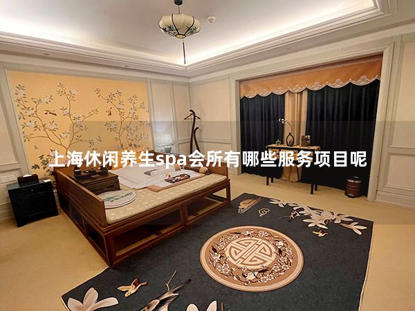 上海休闲养生spa会所有哪些服务项目呢