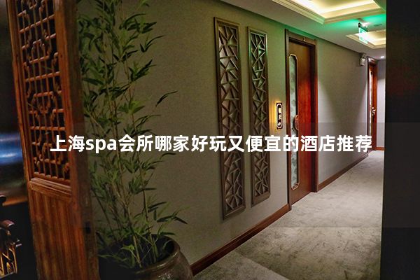 上海spa会所哪家好玩又便宜的酒店推荐