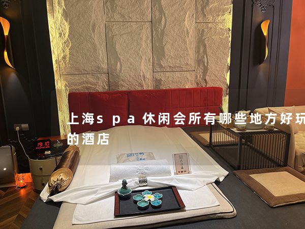 上海spa休闲会所有哪些地方好玩一点的酒店