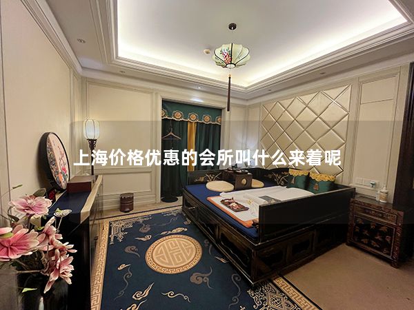 上海价格优惠的会所叫什么来着呢